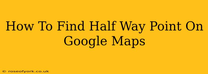 How To Find Half Way Point On Google Maps