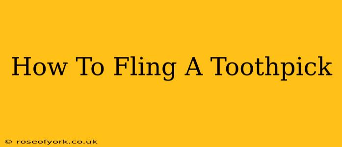 How To Fling A Toothpick