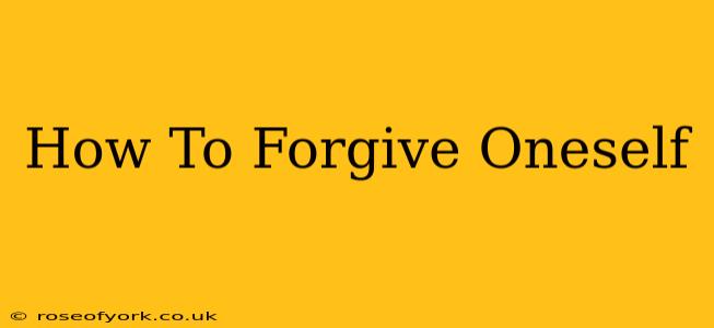 How To Forgive Oneself