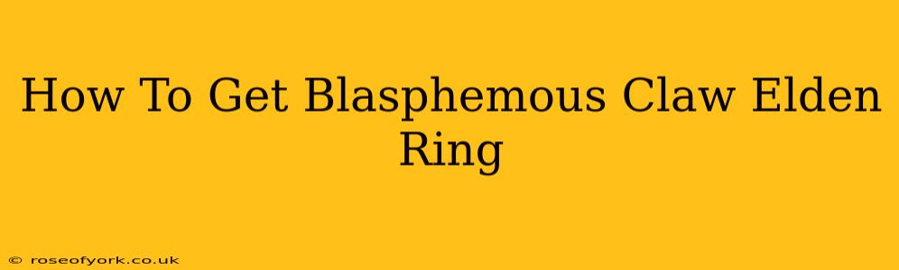 How To Get Blasphemous Claw Elden Ring