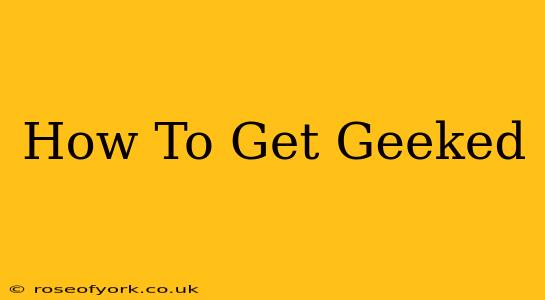 How To Get Geeked