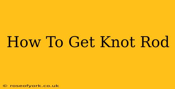 How To Get Knot Rod