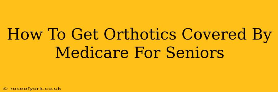 How To Get Orthotics Covered By Medicare For Seniors