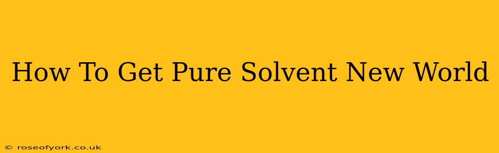 How To Get Pure Solvent New World