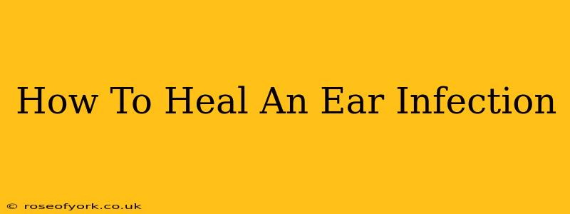 How To Heal An Ear Infection