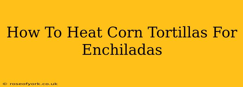 How To Heat Corn Tortillas For Enchiladas