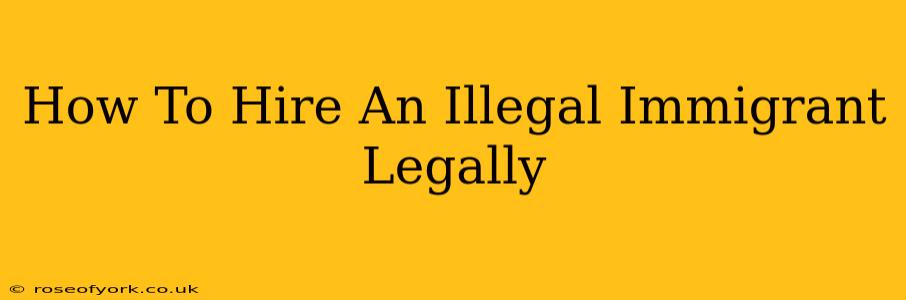 How To Hire An Illegal Immigrant Legally