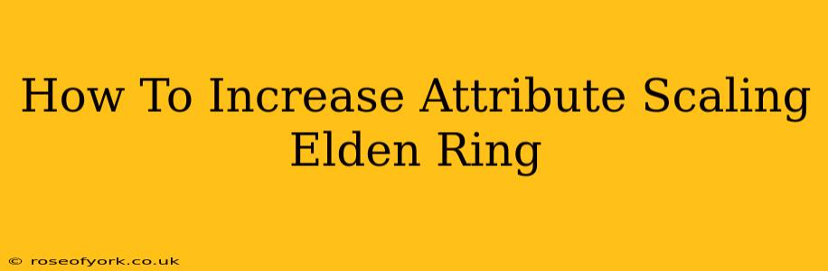 How To Increase Attribute Scaling Elden Ring