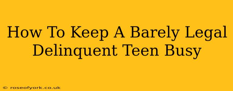 How To Keep A Barely Legal Delinquent Teen Busy