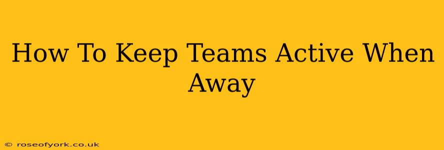 How To Keep Teams Active When Away