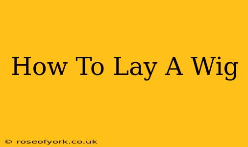 How To Lay A Wig