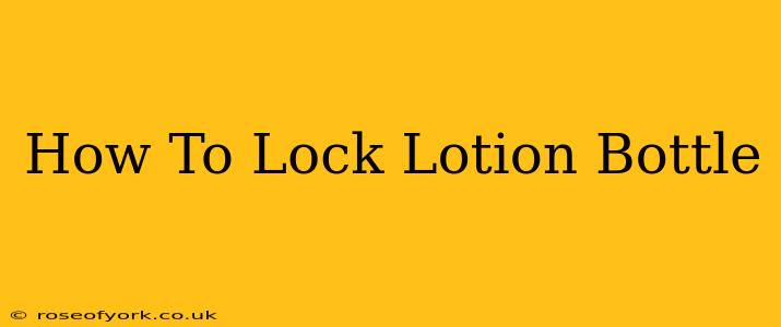 How To Lock Lotion Bottle