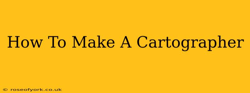 How To Make A Cartographer