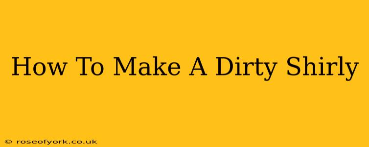 How To Make A Dirty Shirly