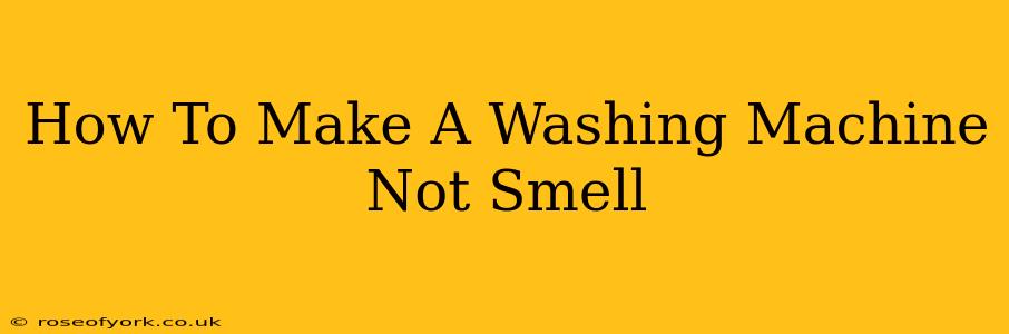 How To Make A Washing Machine Not Smell