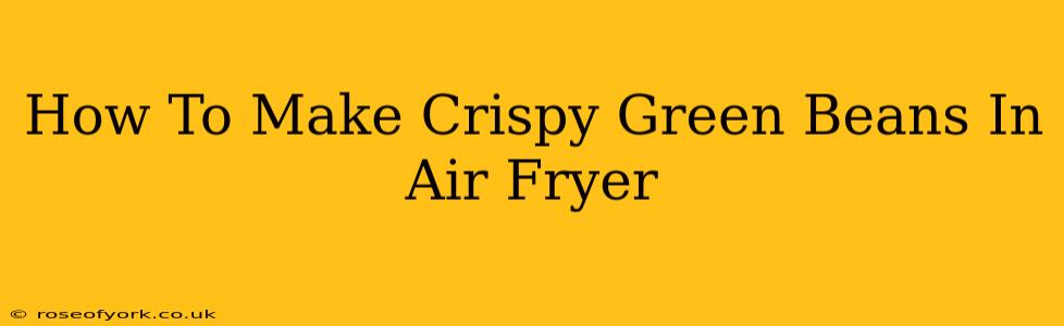 How To Make Crispy Green Beans In Air Fryer