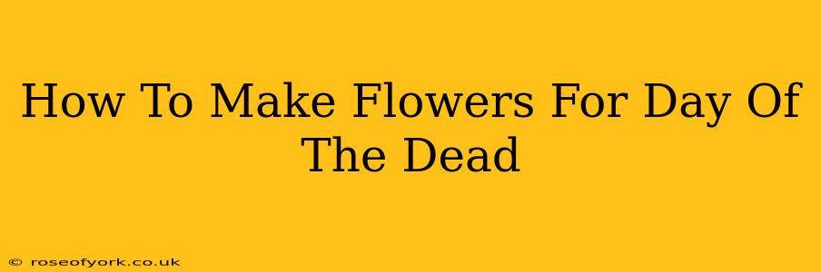 How To Make Flowers For Day Of The Dead