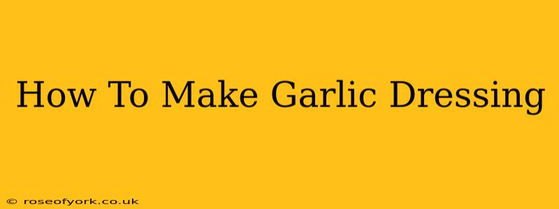 How To Make Garlic Dressing