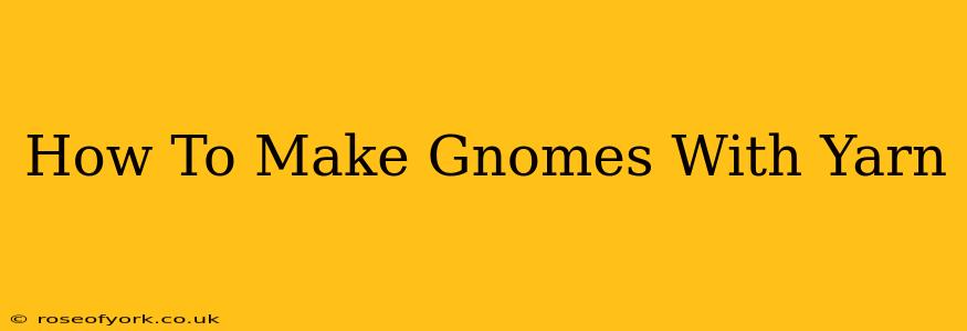 How To Make Gnomes With Yarn