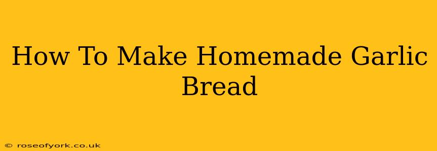 How To Make Homemade Garlic Bread