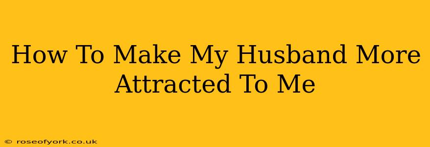 How To Make My Husband More Attracted To Me