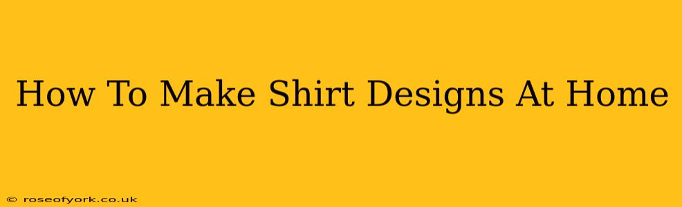 How To Make Shirt Designs At Home