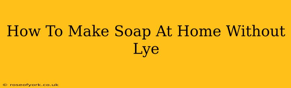 How To Make Soap At Home Without Lye