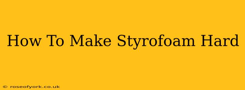 How To Make Styrofoam Hard