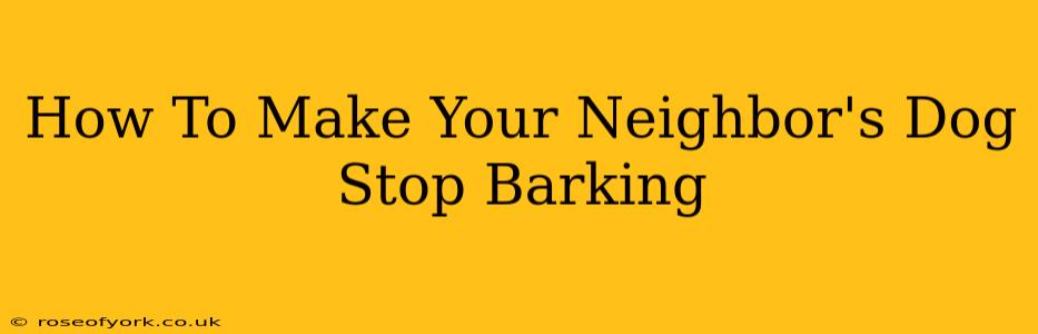 How To Make Your Neighbor's Dog Stop Barking