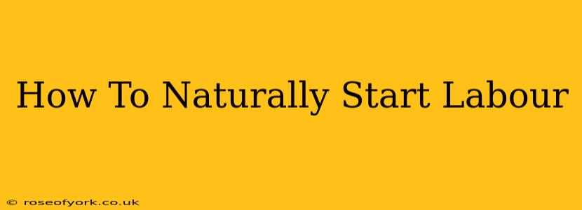 How To Naturally Start Labour