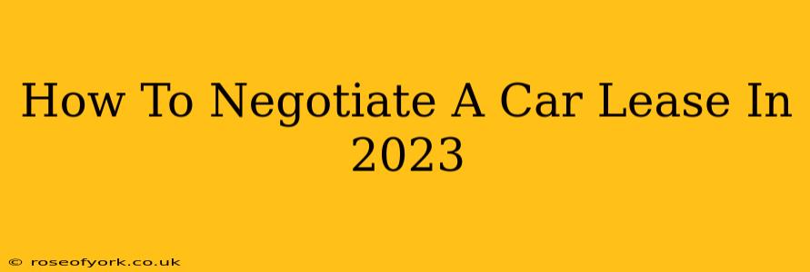 How To Negotiate A Car Lease In 2023