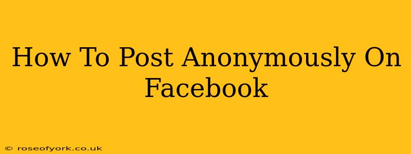 How To Post Anonymously On Facebook