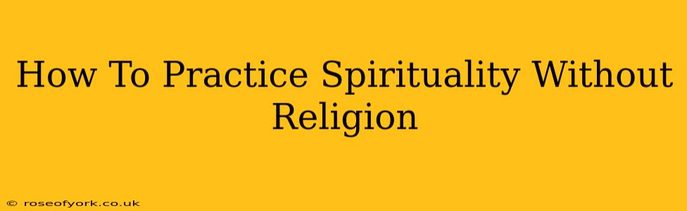 How To Practice Spirituality Without Religion