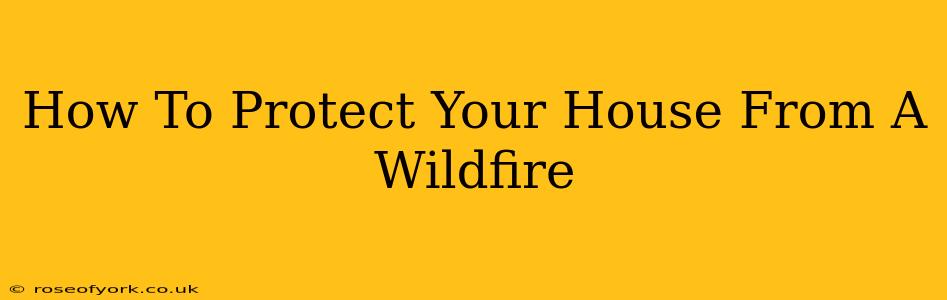 How To Protect Your House From A Wildfire