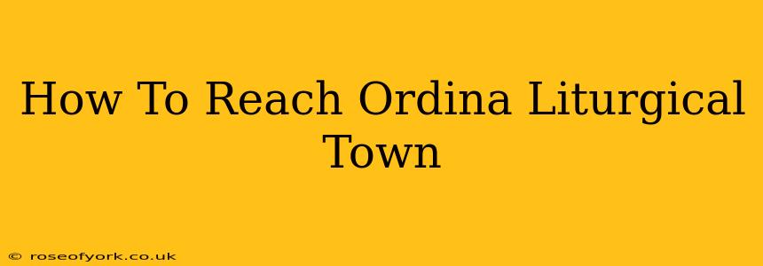 How To Reach Ordina Liturgical Town