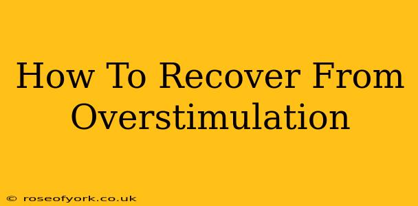 How To Recover From Overstimulation