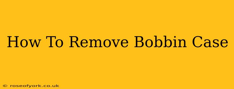 How To Remove Bobbin Case