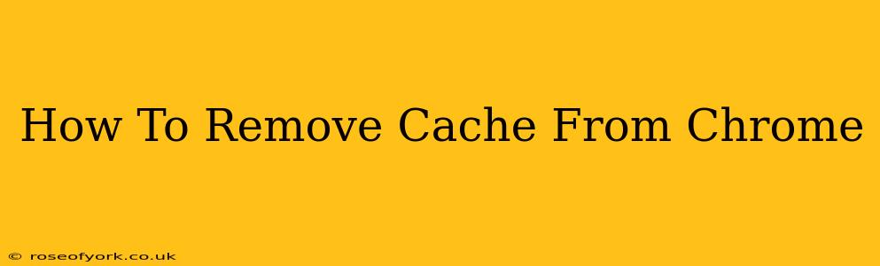 How To Remove Cache From Chrome