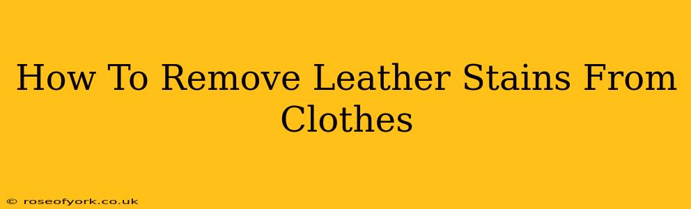 How To Remove Leather Stains From Clothes