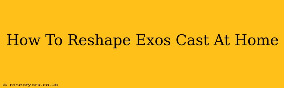 How To Reshape Exos Cast At Home