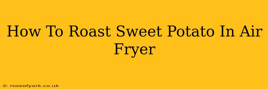 How To Roast Sweet Potato In Air Fryer