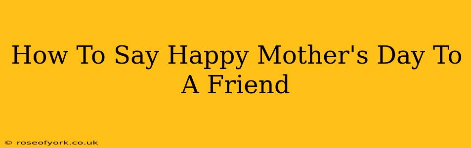 How To Say Happy Mother's Day To A Friend