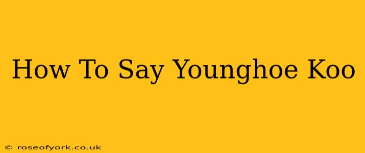 How To Say Younghoe Koo