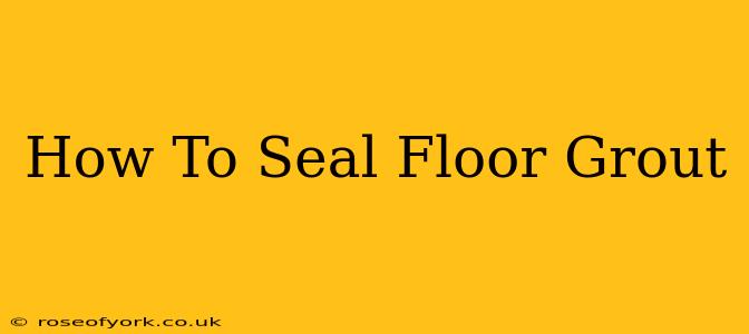 How To Seal Floor Grout