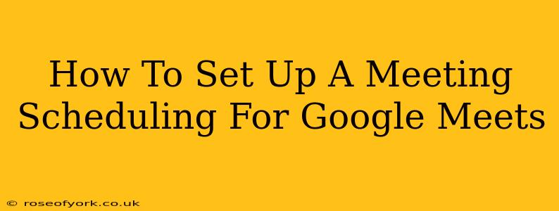 How To Set Up A Meeting Scheduling For Google Meets