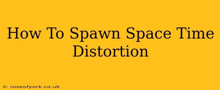 How To Spawn Space Time Distortion