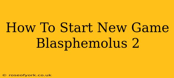 How To Start New Game Blasphemolus 2