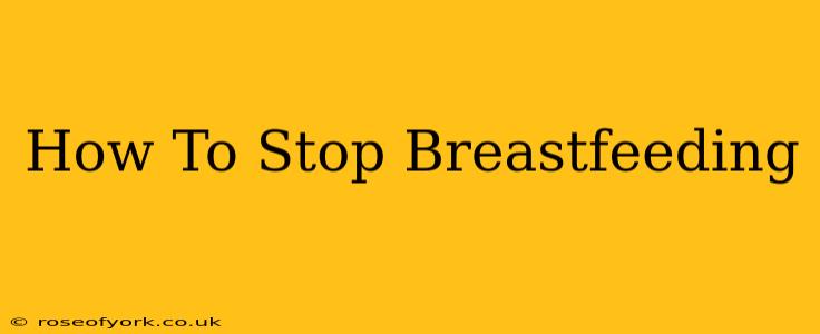 How To Stop Breastfeeding