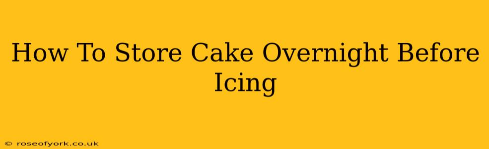 How To Store Cake Overnight Before Icing