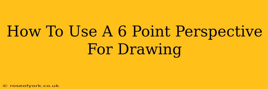 How To Use A 6 Point Perspective For Drawing